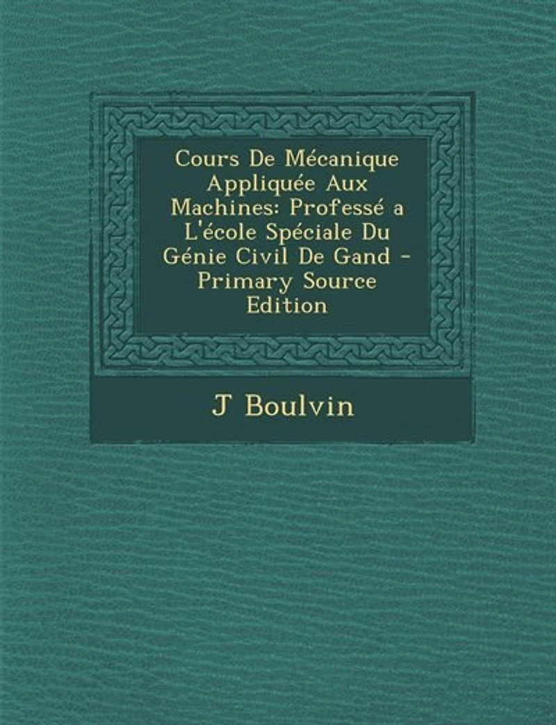 Cours De Mécanique Appliquée Aux Machines: Professé a L'école Spéciale Du Génie Civil De Gand