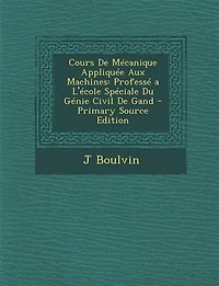 Cours De Mécanique Appliquée Aux Machines: Professé a L'école Spéciale Du Génie Civil De Gand