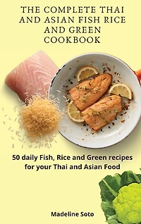 The Complete Thai And Asian Fish Rice And Green Cookbook: 50 Daily Fish, Rice And Green Recipes For Your Thai And Asian Food