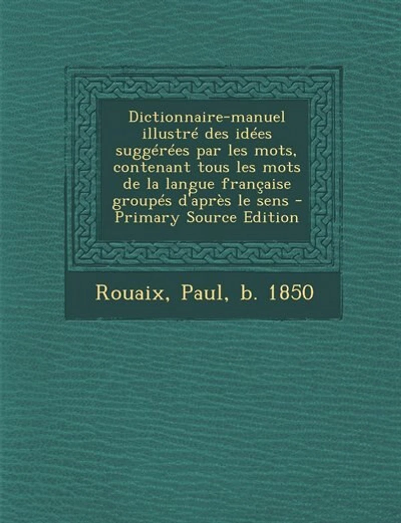 Dictionnaire-manuel illustré des idées suggérées par les mots, contenant tous mots de la langue française groupés d'après le sens