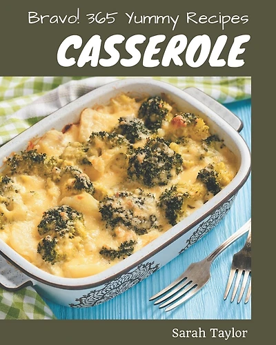 Bravo! 365 Yummy Casserole Recipes: The Best Yummy Casserole Cookbook that Delights Your Taste Buds