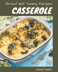 Bravo! 365 Yummy Casserole Recipes: The Best Yummy Casserole Cookbook that Delights Your Taste Buds