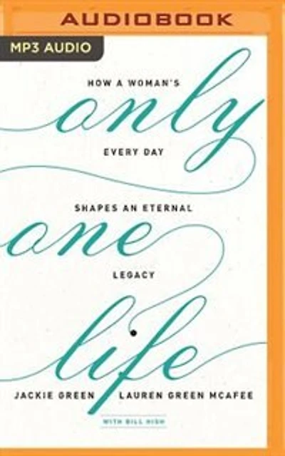 Only One Life: How A Woman's Every Day Shapes An Eternal Legacy