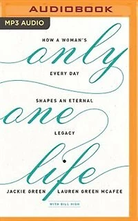 Only One Life: How A Woman's Every Day Shapes An Eternal Legacy