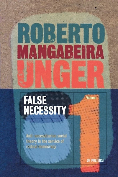 False Necessity: Anti-necessitarian Social Theory In The Service Of Radical Democracy