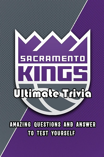 Sacramento Kings Ultimate Trivia: Amazing Questions and Answer To Test Yourself: Sport Questions and Answers