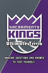 Sacramento Kings Ultimate Trivia: Amazing Questions and Answer To Test Yourself: Sport Questions and Answers