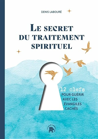 Le secret du traitement spirituel: 12 clefs pour guérir avec les Evangiles cachés