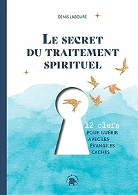 Le secret du traitement spirituel: 12 clefs pour guérir avec les Evangiles cachés