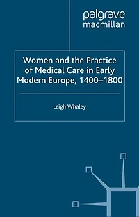 Women And The Practice Of Medical Care Early Modern Europe, 1400-1800