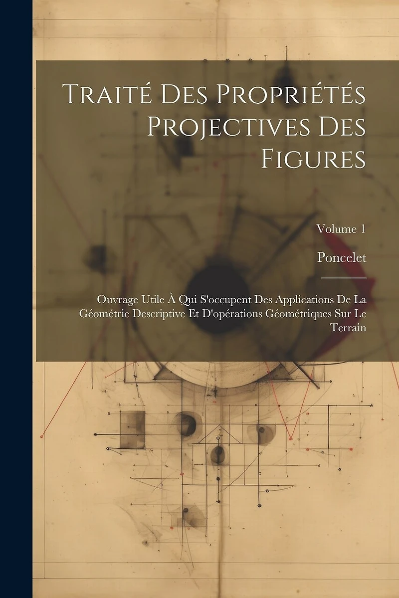 Traité Des Propriétés Projectives Des Figures: Ouvrage Utile À Qui S'occupent Des Applications De La Géométrie Descriptive Et D'opérations Géométriques Sur Le Terrain; Volume 1