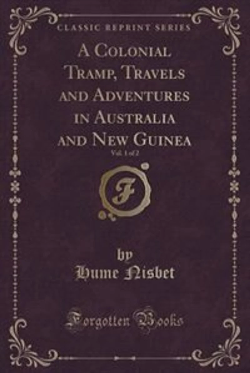 A Colonial Tramp, Travels and Adventures in Australia and New Guinea, Vol. 1 of 2 (Classic Reprint)