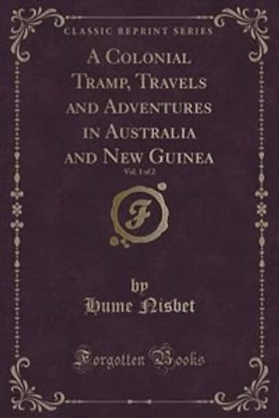 A Colonial Tramp, Travels and Adventures in Australia and New Guinea, Vol. 1 of 2 (Classic Reprint)