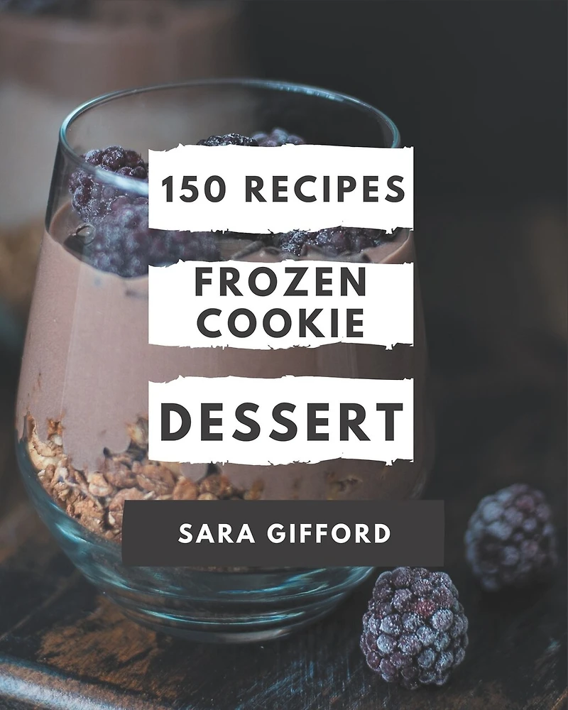 150 Frozen Cookie Dessert Recipes: Enjoy Everyday With Frozen Cookie Dessert Cookbook!