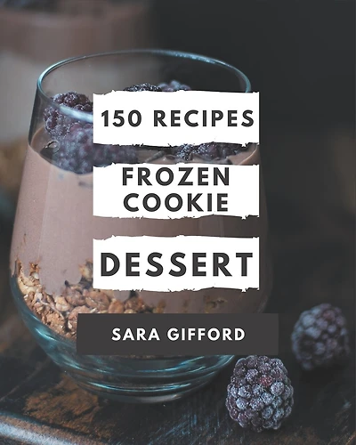 150 Frozen Cookie Dessert Recipes: Enjoy Everyday With Frozen Cookie Dessert Cookbook!