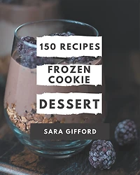 150 Frozen Cookie Dessert Recipes: Enjoy Everyday With Frozen Cookie Dessert Cookbook!