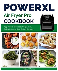 Power XL Air Fryer Pro Cookbook: Affordable and Delicious Appetizers, Breakfast, Vegetarian, Dehydrate and Side Dishes Recipes