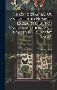 Chronograms, 5000 and More in Number, Excerpted out of Various Authors and Collected at Many Places;
