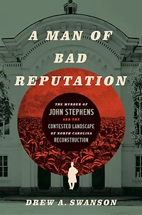 A Man of Bad Reputation: the Murder John Stephens and Contested Landscape North Carolina Reconstruction