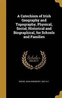 A Catechism of Irish Geography and Topography, Physical, Social, Historical and Biographical