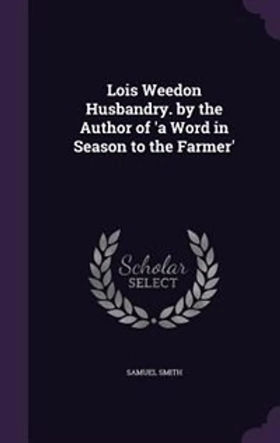 Lois Weedon Husbandry. by the Author of 'a Word Season to Farmer'