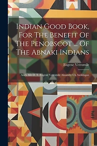 Indian Good Book, For The Benefit Of The Penobscot ... Of The Abnaki Indians: Auch Mit D. T. Eugène Vetromile Alnamby Uli Awikhigan