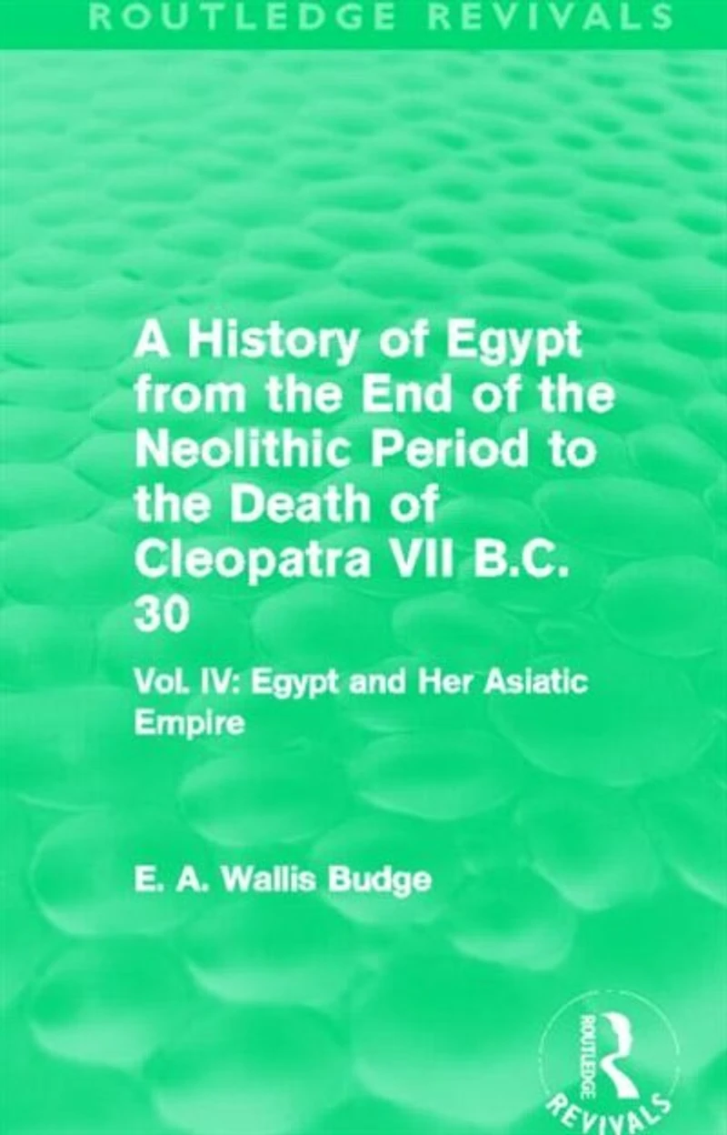 A History of Egypt from the End Neolithic Period to Death Cleopatra VII B.C. 30 (Routledge Revivals): Vol. IV: and Her Asiatic Empire