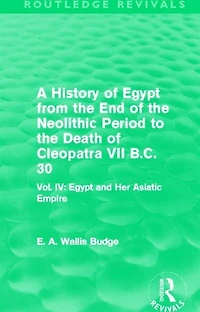 A History of Egypt from the End Neolithic Period to Death Cleopatra VII B.C. 30 (Routledge Revivals): Vol. IV: and Her Asiatic Empire