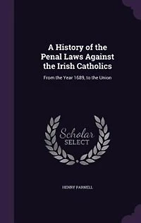 A History of the Penal Laws Against Irish Catholics: From Year 1689, to Union