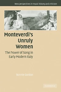 Monteverdi's Unruly Women: The Power of Song Early Modern Italy
