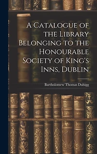 A Catalogue of the Library Belonging to the Honourable Society of King's Inns, Dublin