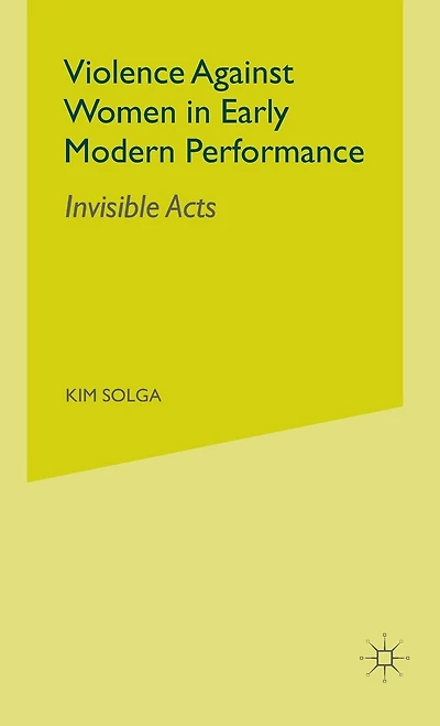 Violence Against Women Early Modern Performance: Invisible Acts