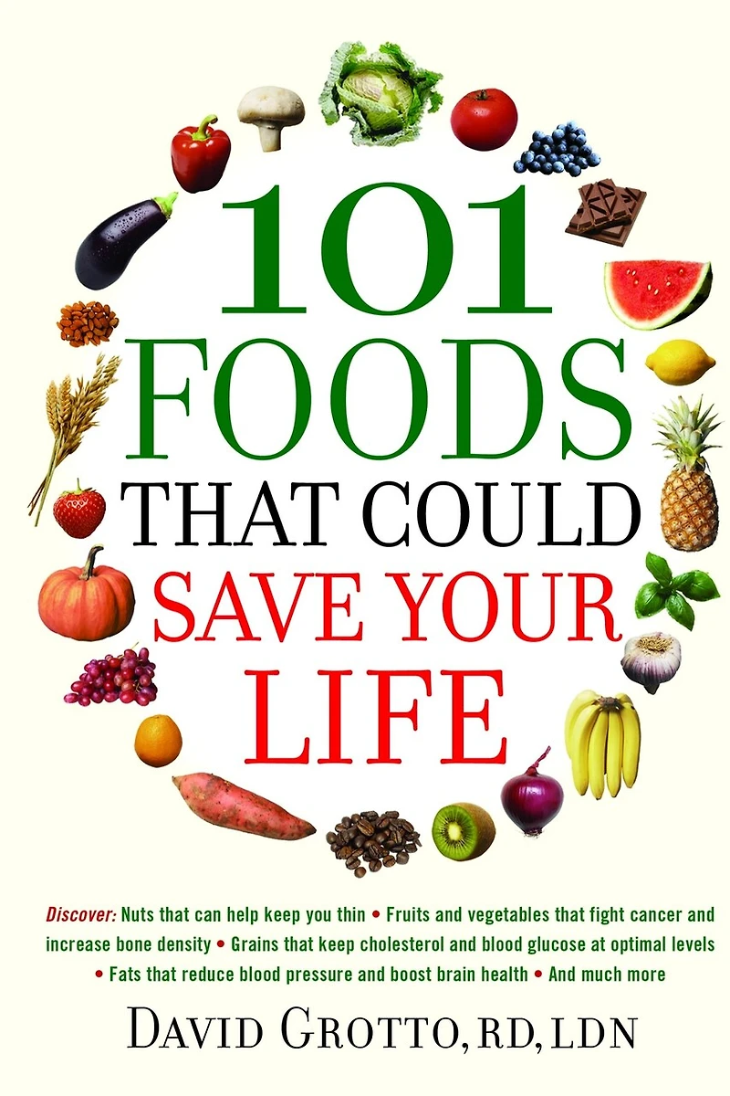 101 Foods that Could Save Your Life: Discover Nuts Can Help Keep You Thin, Fruits and Vegetables Fight Cancer, Fats Reduce Blood Pressure, Much More