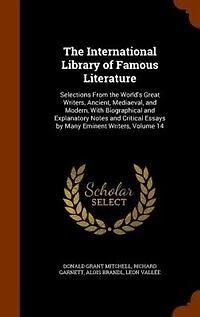 The International Library of Famous Literature: Selections From the World's Great Writers, Ancient, Mediaeval, and Modern