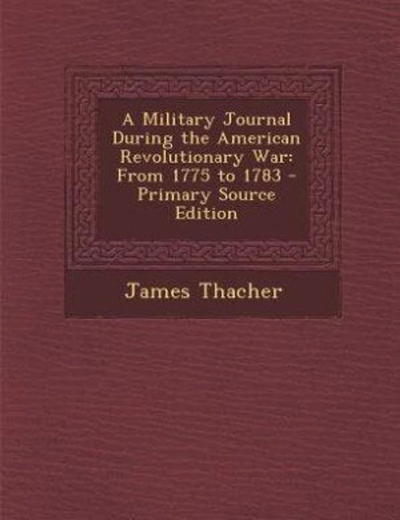 A Military Journal During the American Revolutionary War: From 1775 to 1783 - Primary Source Edition