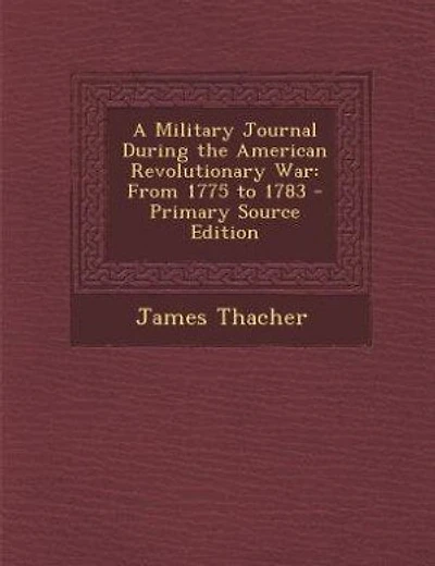 A Military Journal During the American Revolutionary War: From 1775 to 1783 - Primary Source Edition