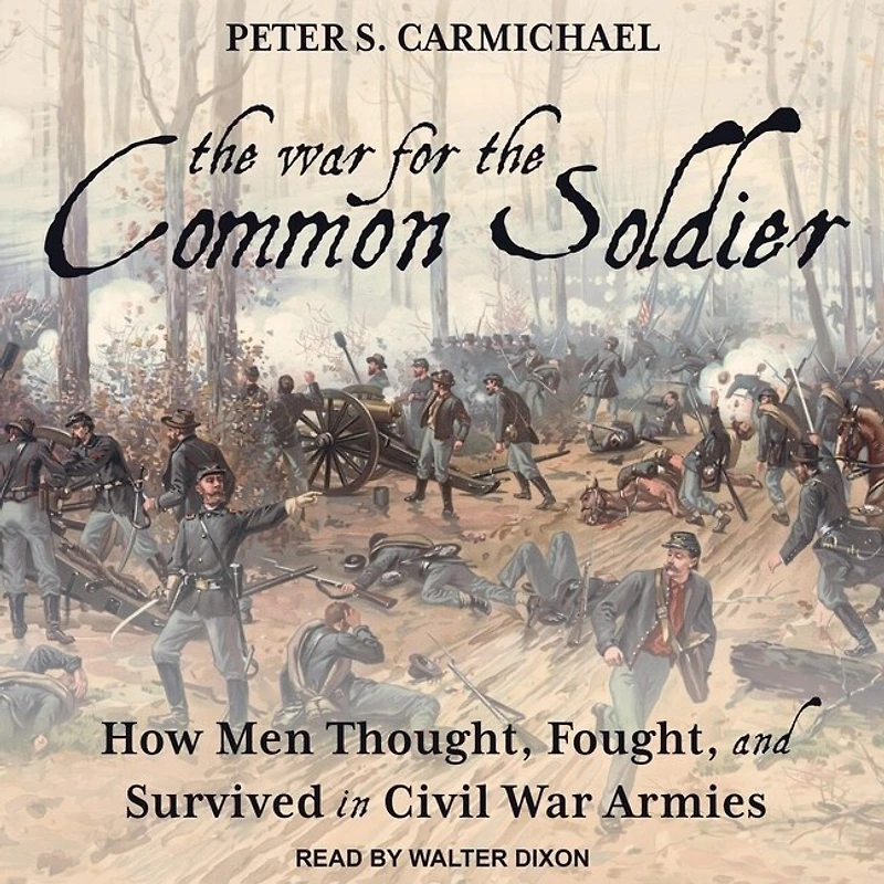 the War for Common Soldier Lib/E: How Men Thought, Fought, and Survived Civil Armies