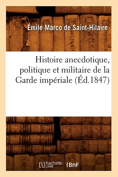 Histoire Anecdotique, Politique Et Militaire de la Garde Impériale (Éd.1847)