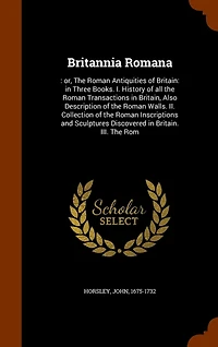 Britannia Romana: Or the Roman Antiquities of Britain: Three Books.