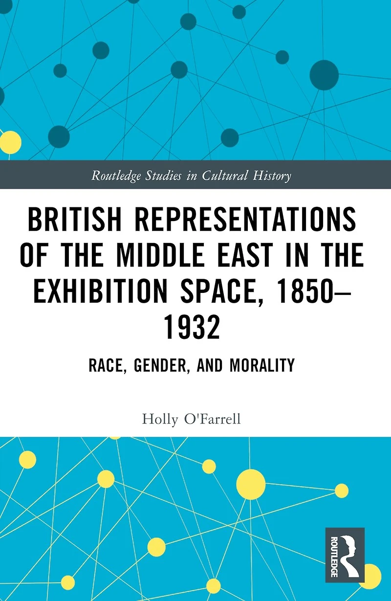 British Representations of the Middle East Exhibition Space, 1850-1932: Race, Gender, and Morality