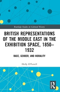 British Representations of the Middle East Exhibition Space, 1850-1932: Race, Gender, and Morality