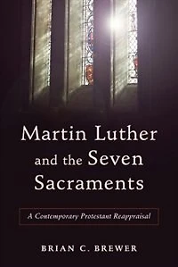 MARTIN LUTHER AND THE SEVEN SACRAMENTS: A Contemporary Protestant Reappraisal