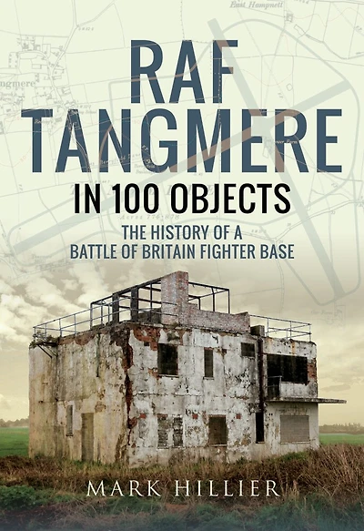 RAF Tangmere in 100 Objects: The History of a Battle of Britain Fighter Station