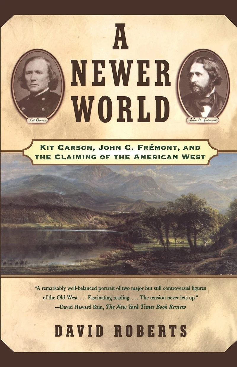 A Newer World: Kit Carson John C Fremont And The Claiming Of American West