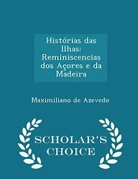 Histórias das Ilhas: Reminiscencias dos Açores e da Madeira