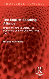 the English-Speaking Alliance: Britain, United States, Dominions and Cold War 1945-1951