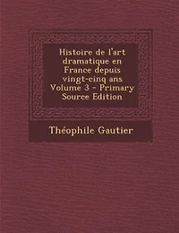 Histoire de l'art dramatique en France depuis vingt-cinq ans Volume 3 - Primary Source Edition