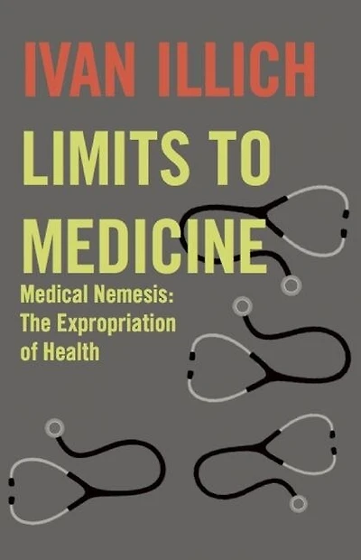 Limits To Medicine: Medical Nemesis: The Expropriation of Health