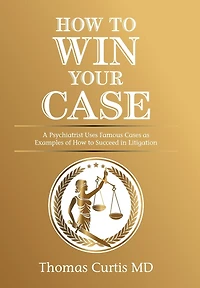 How To Win Your Case: A Psychiatrist Uses Famous Cases As Examples Of How To Succeed In Litigation
