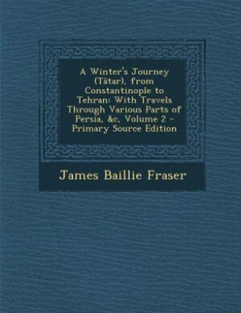 A Winter's Journey (Tâtar), from Constantinople to Tehran: With Travels Through Various Parts of Persia, &c, Volume 2 - Primary Source Edition